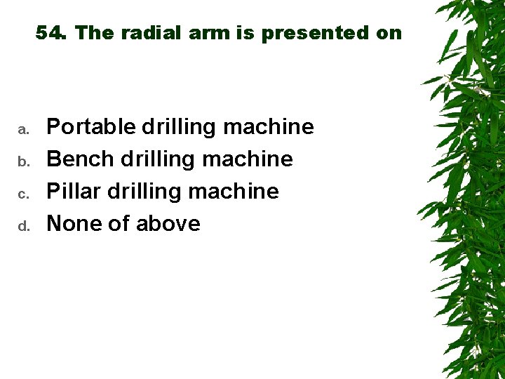 54. The radial arm is presented on a. b. c. d. Portable drilling machine