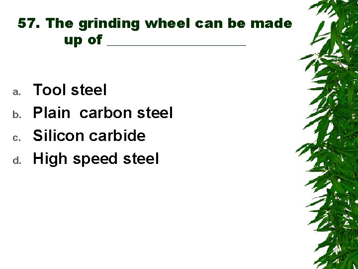 57. The grinding wheel can be made up of __________ a. b. c. d.