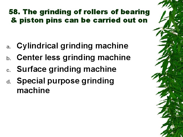 58. The grinding of rollers of bearing & piston pins can be carried out