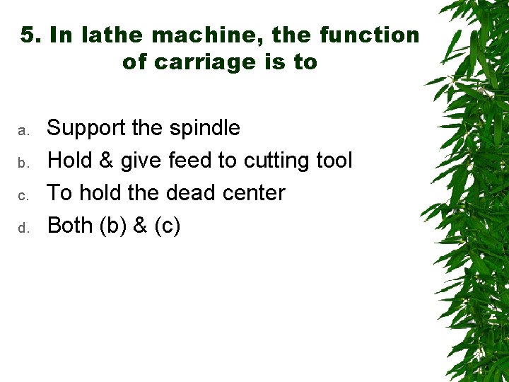 5. In lathe machine, the function of carriage is to a. b. c. d.