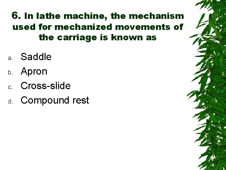 6. In lathe machine, the mechanism used for mechanized movements of the carriage is