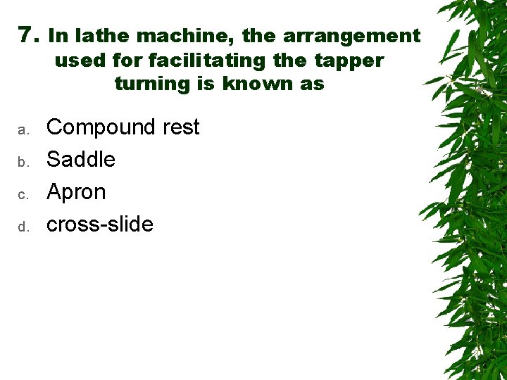 7. In lathe machine, the arrangement used for facilitating the tapper turning is known