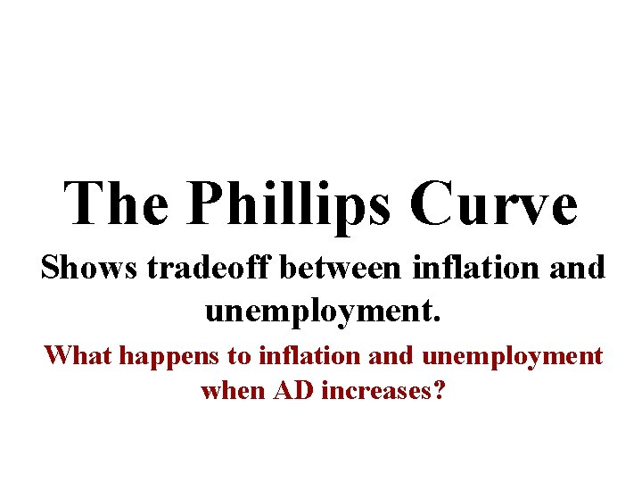 The Phillips Curve Shows tradeoff between inflation and unemployment. What happens to inflation and