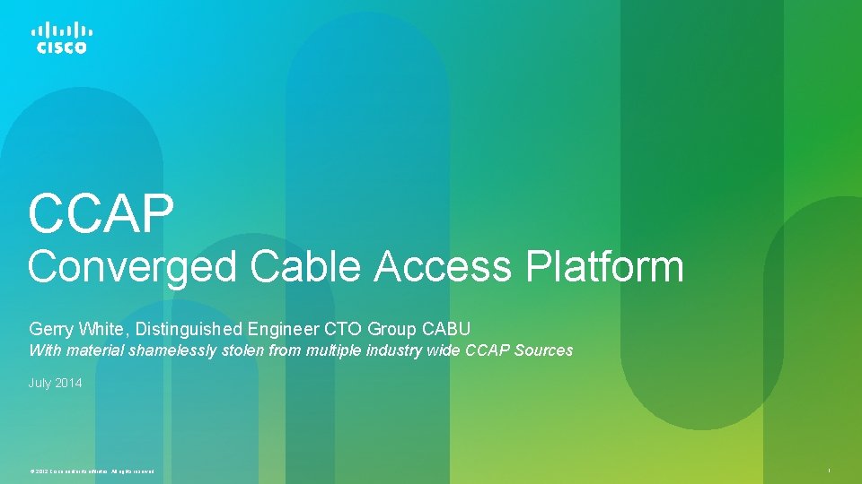 CCAP Converged Cable Access Platform Gerry White, Distinguished Engineer CTO Group CABU With material