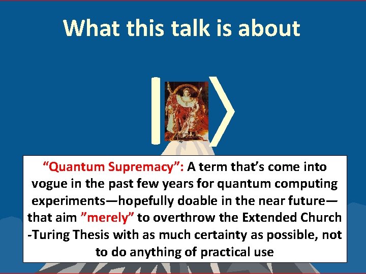 What this talk is about | “Quantum Supremacy”: A term that’s come into vogue