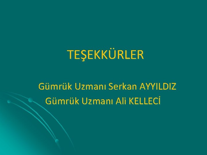  TEŞEKKÜRLER Gümrük Uzmanı Serkan AYYILDIZ Gümrük Uzmanı Ali KELLECİ 