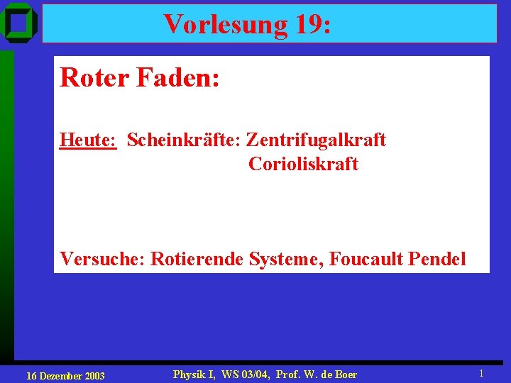 Vorlesung 19: Roter Faden: Heute: Scheinkräfte: Zentrifugalkraft Corioliskraft Versuche: Rotierende Systeme, Foucault Pendel 16