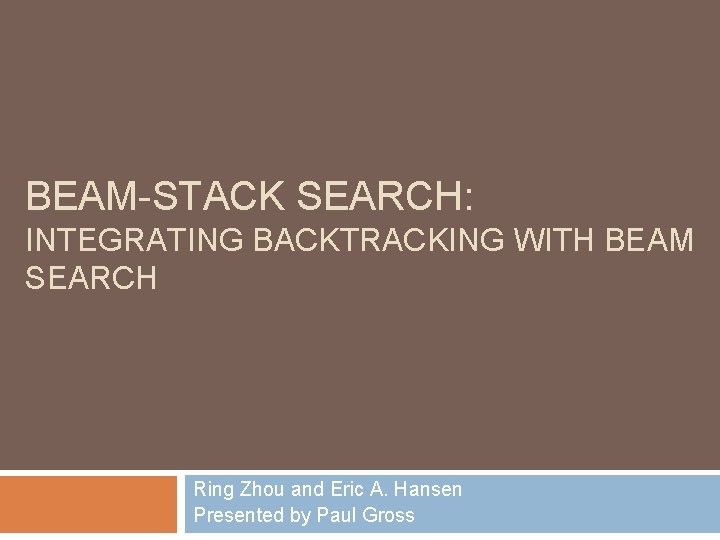 BEAM-STACK SEARCH: INTEGRATING BACKTRACKING WITH BEAM SEARCH Ring Zhou and Eric A. Hansen Presented