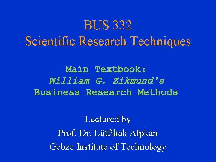 BUS 332 Scientific Research Techniques Main Textbook: William G. Zikmund’s Business Research Methods Lectured