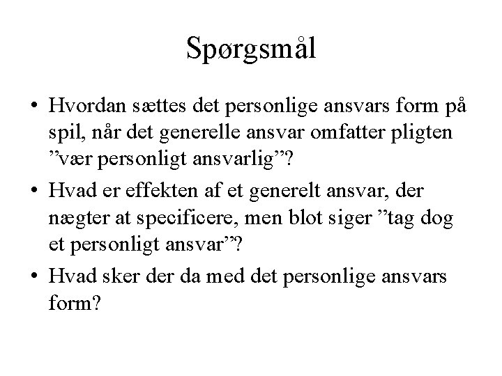 Spørgsmål • Hvordan sættes det personlige ansvars form på spil, når det generelle ansvar