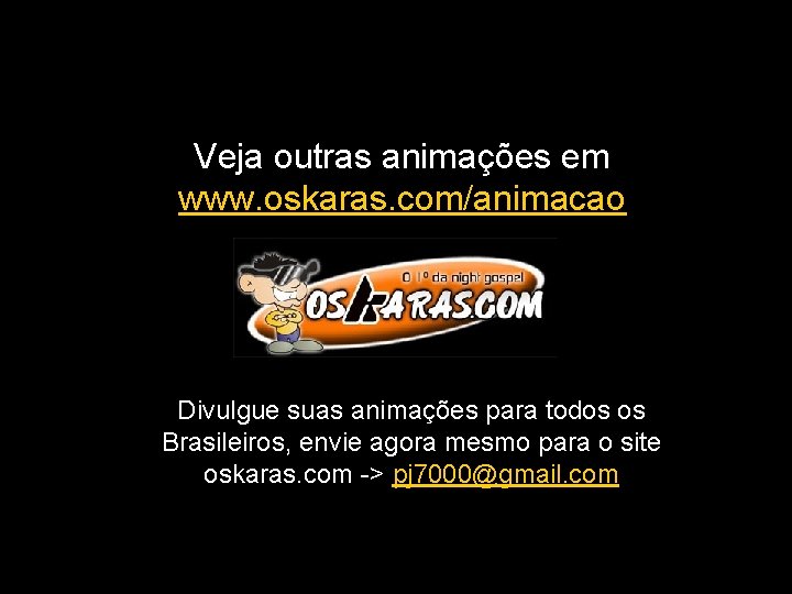 Veja outras animações em www. oskaras. com/animacao Divulgue suas animações para todos os Brasileiros,