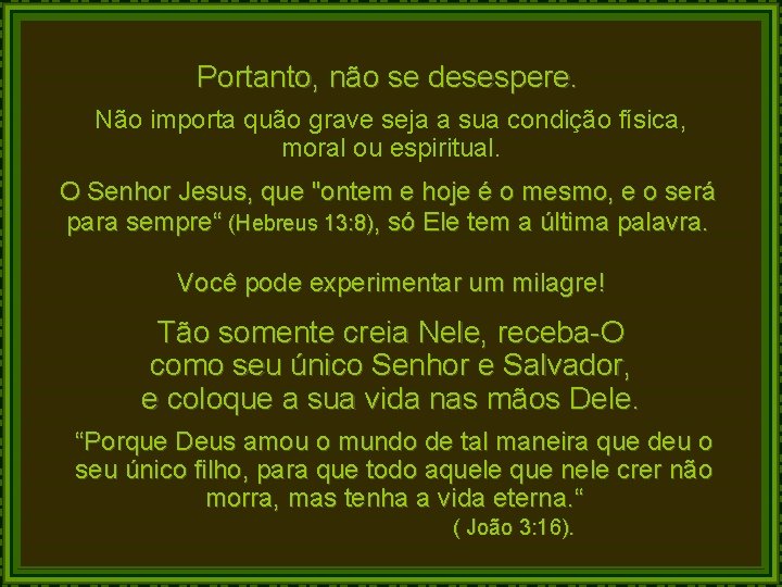 Portanto, não se desespere. Não importa quão grave seja a sua condição física, moral