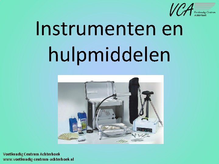 Instrumenten en hulpmiddelen Voetkundig Centrum Achterhoek www. voetkundig-centrum-achterhoek. nl 