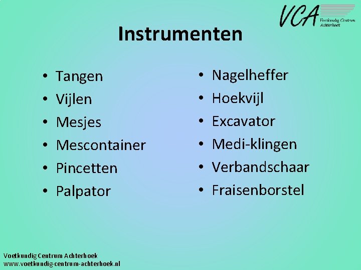 Instrumenten • • • Tangen Vijlen Mesjes Mescontainer Pincetten Palpator Voetkundig Centrum Achterhoek www.