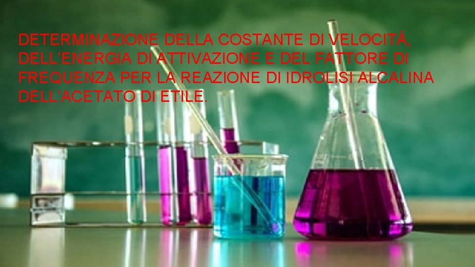 DETERMINAZIONE DELLA COSTANTE DI VELOCITÀ, DELL’ENERGIA DI ATTIVAZIONE E DEL FATTORE DI FREQUENZA PER