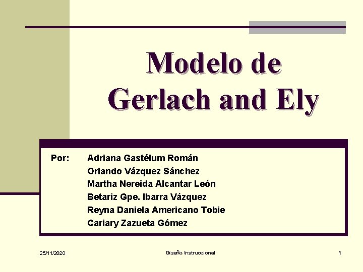 Modelo de Gerlach and Ely Por: 25/11/2020 Adriana Gastélum Román Orlando Vázquez Sánchez Martha
