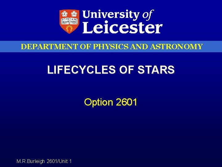 DEPARTMENT OF PHYSICS AND ASTRONOMY LIFECYCLES OF STARS Option 2601 M. R. Burleigh 2601/Unit