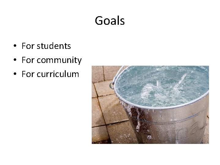 Goals • For students • For community • For curriculum 