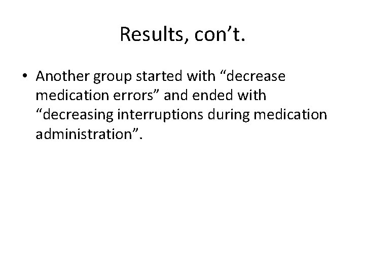Results, con’t. • Another group started with “decrease medication errors” and ended with “decreasing