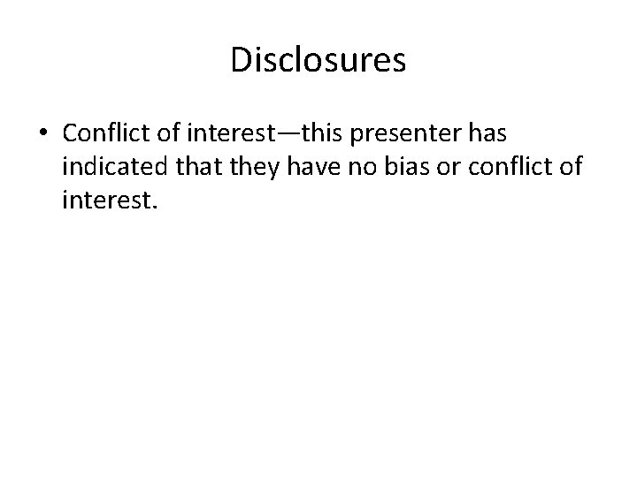 Disclosures • Conflict of interest—this presenter has indicated that they have no bias or