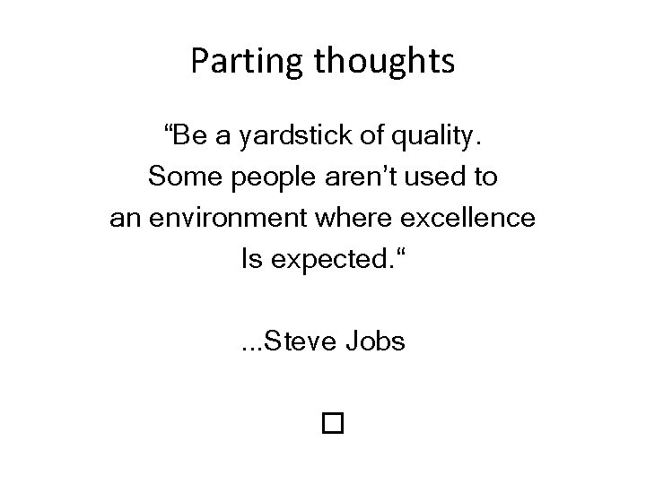 Parting thoughts “Be a yardstick of quality. Some people aren’t used to an environment