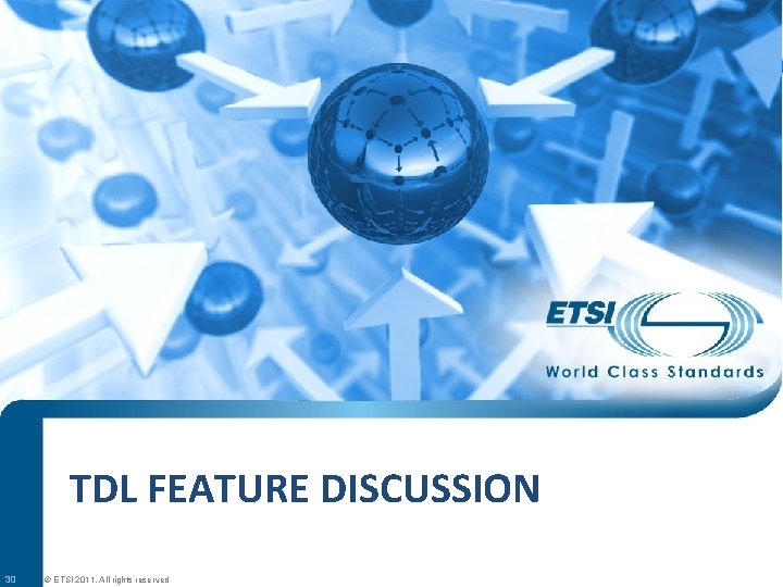 TDL FEATURE DISCUSSION 30 © ETSI 2011. All rights reserved 