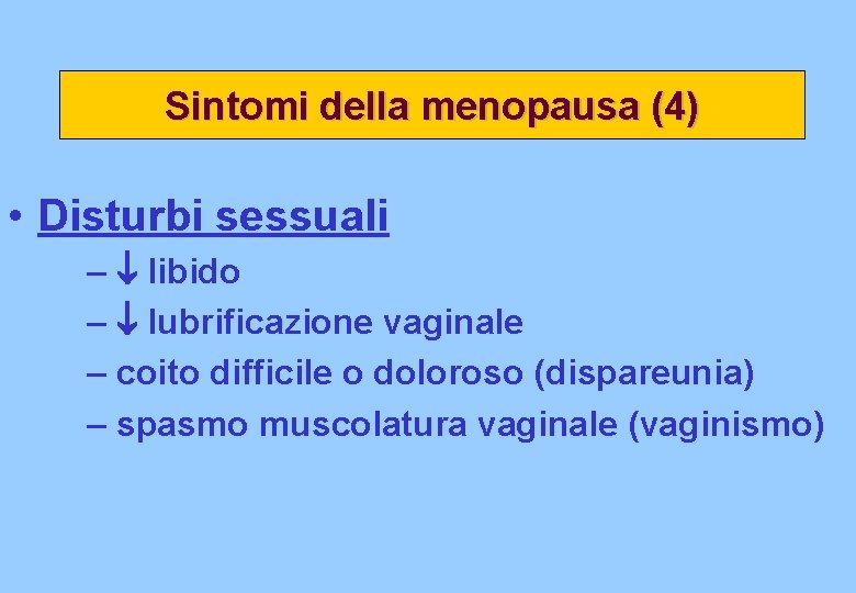 Sintomi della menopausa (4) • Disturbi sessuali – libido – lubrificazione vaginale – coito Sintomi della menopausa (4) • Disturbi sessuali – libido – lubrificazione vaginale – coito