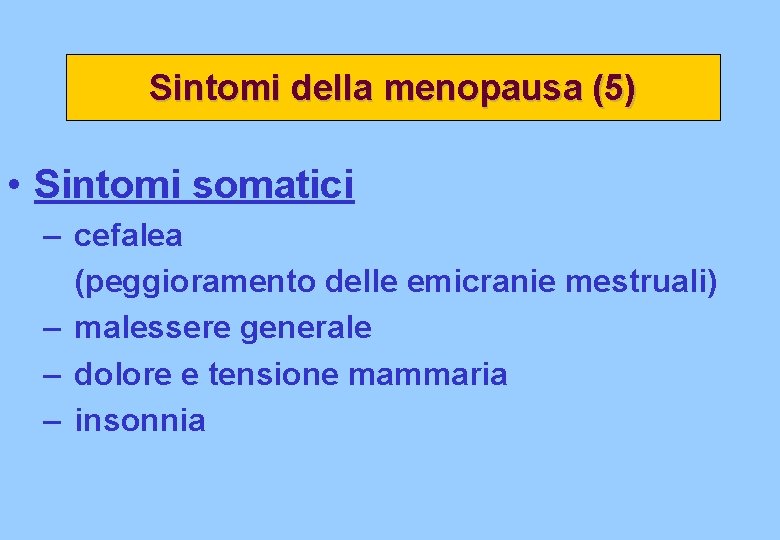 Sintomi della menopausa (5) • Sintomi somatici – cefalea (peggioramento delle emicranie mestruali) – Sintomi della menopausa (5) • Sintomi somatici – cefalea (peggioramento delle emicranie mestruali) –
