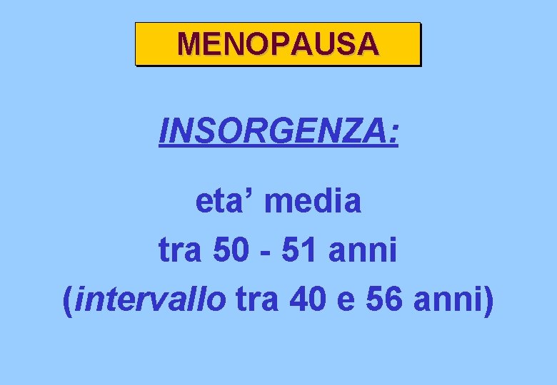 MENOPAUSA INSORGENZA: eta’ media tra 50 - 51 anni (intervallo tra 40 e 56