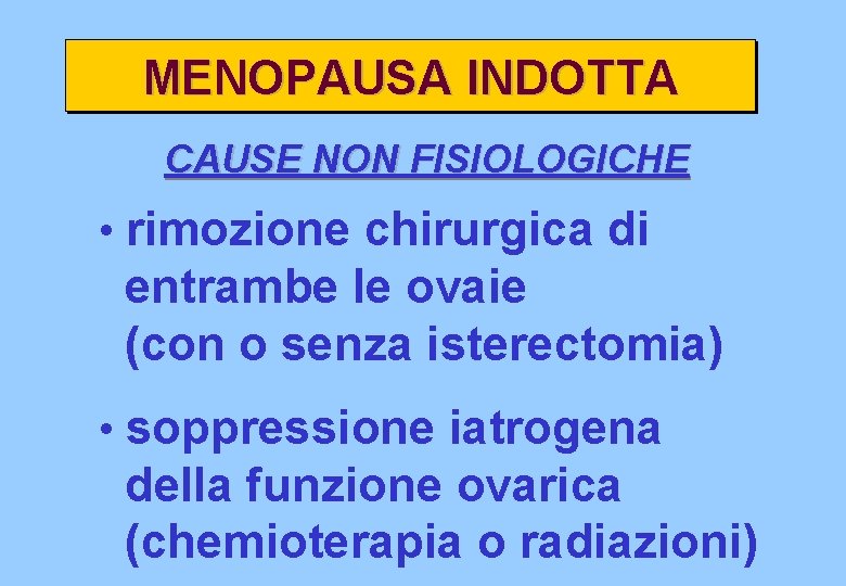 MENOPAUSA INDOTTA CAUSE NON FISIOLOGICHE • rimozione chirurgica di entrambe le ovaie (con o