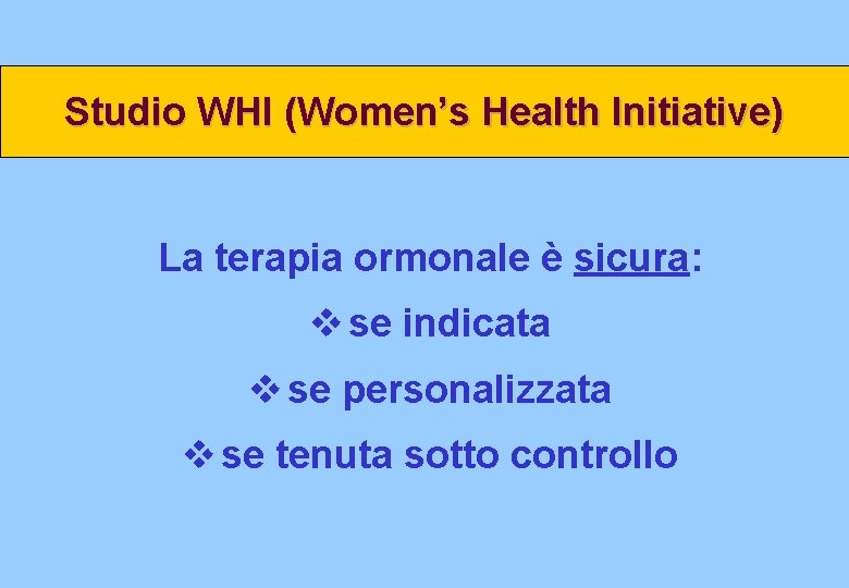 Studio WHI (Women’s Health Initiative) La terapia ormonale è sicura: v se indicata v