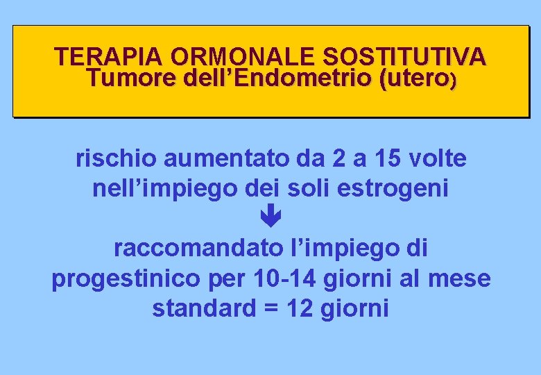 TERAPIA ORMONALE SOSTITUTIVA Tumore dell’Endometrio (utero) rischio aumentato da 2 a 15 volte nell’impiego