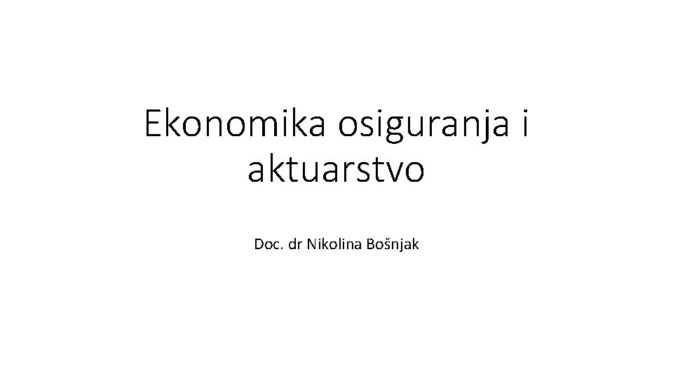 Ekonomika osiguranja i aktuarstvo Doc. dr Nikolina Bošnjak 