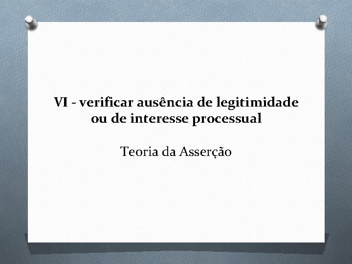 VI - verificar ausência de legitimidade ou de interesse processual Teoria da Asserção 