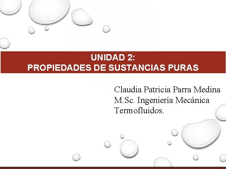 UNIDAD 2: PROPIEDADES DE SUSTANCIAS PURAS Claudia Patricia Parra Medina M. Sc. Ingeniería Mecánica