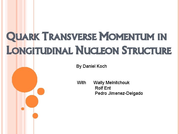 QUARK TRANSVERSE MOMENTUM IN LONGITUDINAL NUCLEON STRUCTURE By Daniel Koch With Wally Melnitchouk Rolf