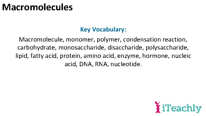 Macromolecules Key Vocabulary: Macromolecule, monomer, polymer, condensation reaction, carbohydrate, monosaccharide, disaccharide, polysaccharide, lipid, fatty