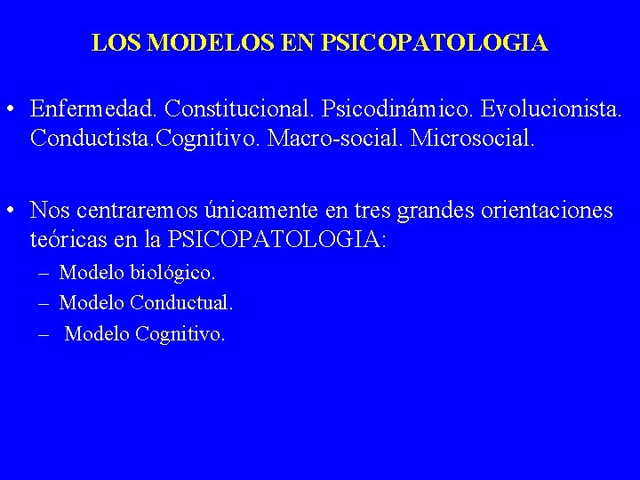 LOS MODELOS EN PSICOPATOLOGIA • Enfermedad. Constitucional. Psicodinámico. Evolucionista. Conductista. Cognitivo. Macro-social. Microsocial. •