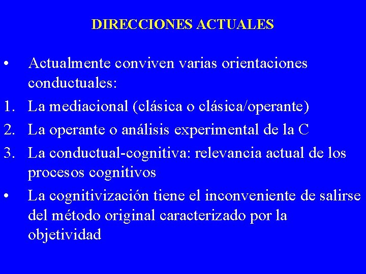 DIRECCIONES ACTUALES • Actualmente conviven varias orientaciones conductuales: 1. La mediacional (clásica o clásica/operante) DIRECCIONES ACTUALES • Actualmente conviven varias orientaciones conductuales: 1. La mediacional (clásica o clásica/operante)