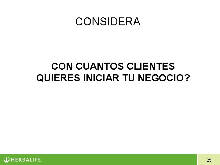 CONSIDERA CON CUANTOS CLIENTES QUIERES INICIAR TU NEGOCIO? 25 CONSIDERA CON CUANTOS CLIENTES QUIERES INICIAR TU NEGOCIO? 25