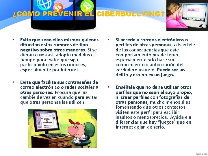 ¿CÓMO PREVENIR EL CIBERBULLYING? • Evita que sean ellos mismos quienes difundan estos rumores ¿CÓMO PREVENIR EL CIBERBULLYING? • Evita que sean ellos mismos quienes difundan estos rumores