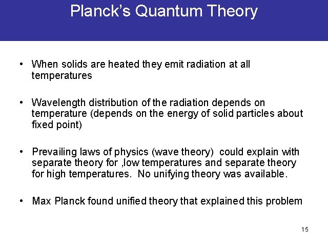 Planck’s Quantum Theory • When solids are heated they emit radiation at all temperatures Planck’s Quantum Theory • When solids are heated they emit radiation at all temperatures