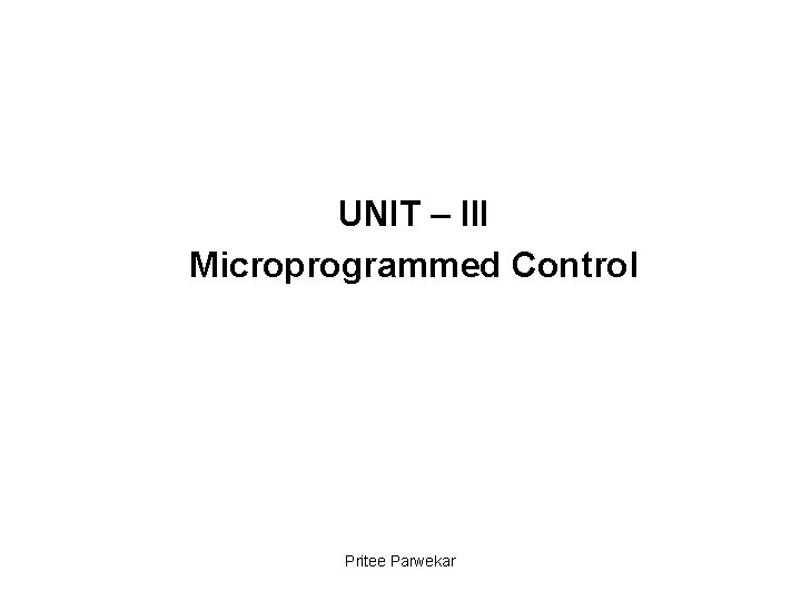 UNIT – III Microprogrammed Control Pritee Parwekar 
