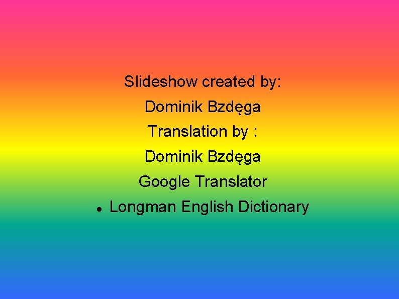Slideshow created by: Dominik Bzdęga Translation by : Dominik Bzdęga Google Translator Longman English