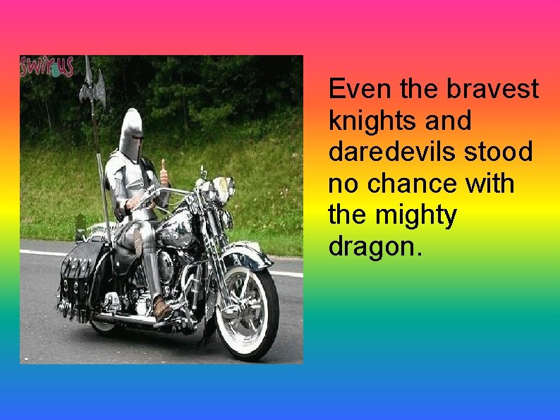 Even the bravest knights and daredevils stood no chance with the mighty dragon. 