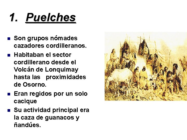 1. Puelches Son grupos nómades cazadores cordilleranos. Habitaban el sector cordillerano desde el Volcán