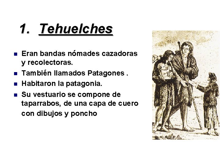 1. Tehuelches Eran bandas nómades cazadoras y recolectoras. También llamados Patagones. Habitaron la patagonia.