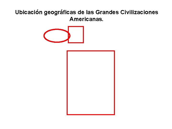 Ubicación geográficas de las Grandes Civilizaciones Americanas. 