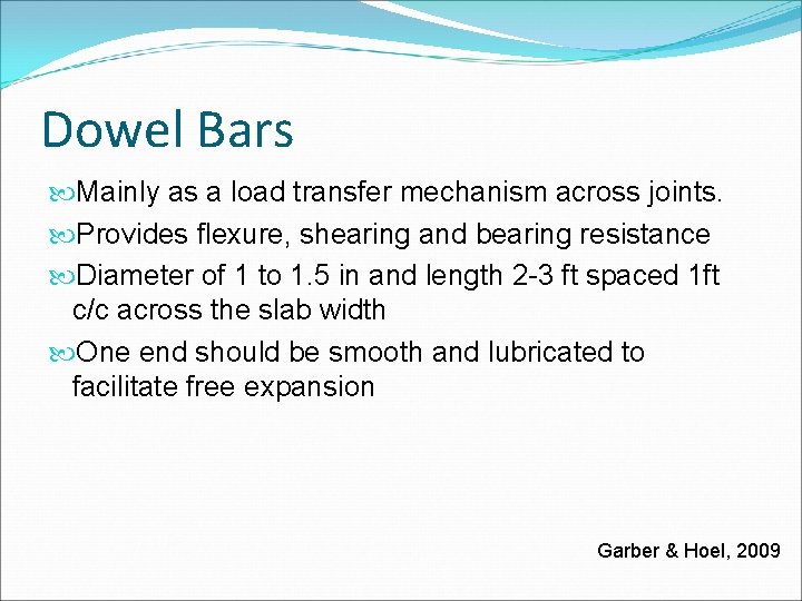 Dowel Bars Mainly as a load transfer mechanism across joints. Provides flexure, shearing and