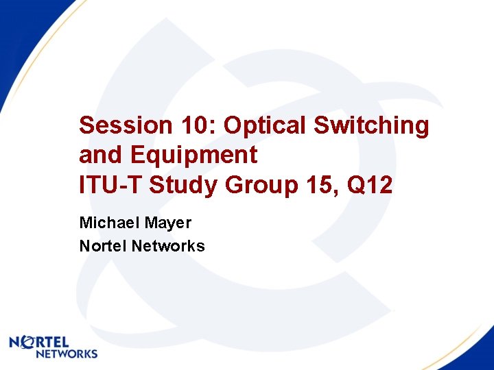 Session 10: Optical Switching and Equipment ITU-T Study Group 15, Q 12 Michael Mayer